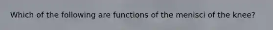 Which of the following are functions of the menisci of the knee?