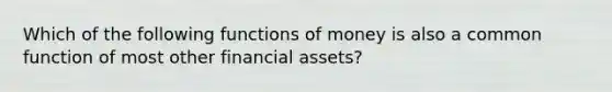 Which of the following functions of money is also a common function of most other financial assets?