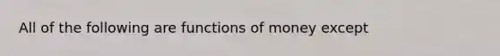 All of the following are functions of money except