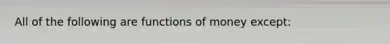 All of the following are functions of money except: