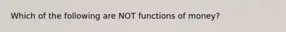 Which of the following are NOT functions of money?