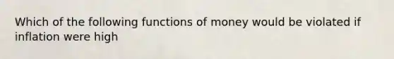 Which of the following functions of money would be violated if inflation were high