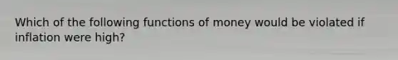 Which of the following functions of money would be violated if inflation were high?