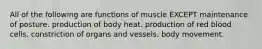 All of the following are functions of muscle EXCEPT maintenance of posture. production of body heat. production of red blood cells. constriction of organs and vessels. body movement.