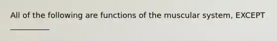 All of the following are functions of the muscular system, EXCEPT __________