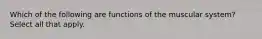 Which of the following are functions of the muscular system? Select all that apply.