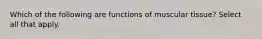 Which of the following are functions of muscular tissue? Select all that apply.