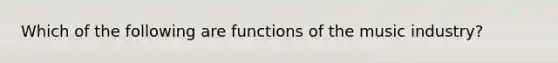 Which of the following are functions of the music industry?