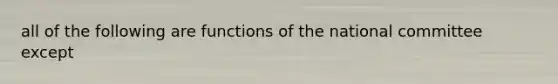 all of the following are functions of the national committee except