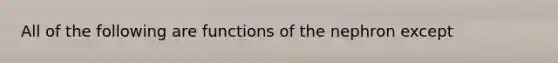 All of the following are functions of the nephron except