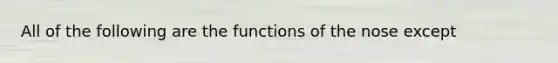 All of the following are the functions of the nose except