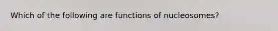 Which of the following are functions of nucleosomes?