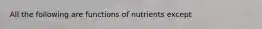 All the following are functions of nutrients except