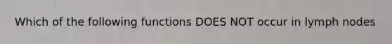 Which of the following functions DOES NOT occur in lymph nodes