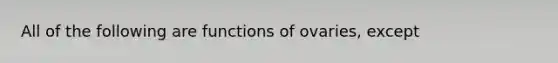 All of the following are functions of ovaries, except