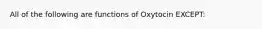 All of the following are functions of Oxytocin EXCEPT: