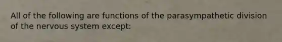 All of the following are functions of the parasympathetic division of the nervous system except: