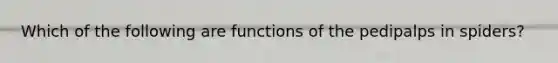 Which of the following are functions of the pedipalps in spiders?