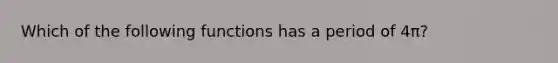 Which of the following functions has a period of 4π?