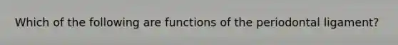 Which of the following are functions of the periodontal ligament?