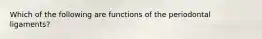 Which of the following are functions of the periodontal ligaments?