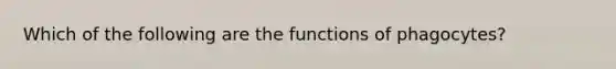 Which of the following are the functions of phagocytes?