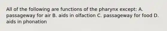 All of the following are functions of the pharynx except: A. passageway for air B. aids in olfaction C. passageway for food D. aids in phonation