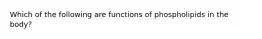 Which of the following are functions of phospholipids in the body?