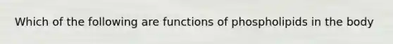 Which of the following are functions of phospholipids in the body