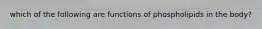 which of the following are functions of phospholipids in the body?