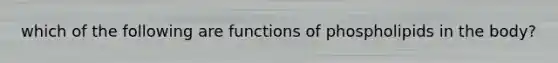 which of the following are functions of phospholipids in the body?