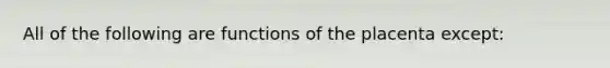 All of the following are functions of the placenta except: