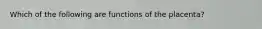 Which of the following are functions of the placenta?