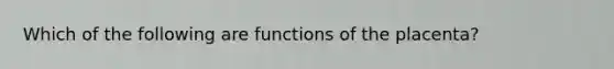 Which of the following are functions of the placenta?