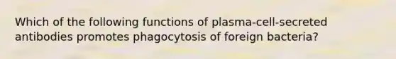 Which of the following functions of plasma-cell-secreted antibodies promotes phagocytosis of foreign bacteria?