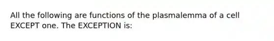 All the following are functions of the plasmalemma of a cell EXCEPT one. The EXCEPTION is: