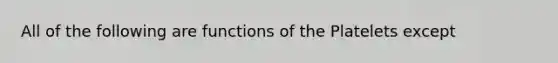 All of the following are functions of the Platelets except