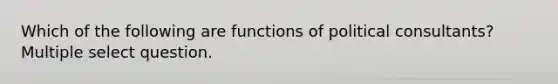 Which of the following are functions of political consultants? Multiple select question.