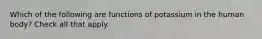 Which of the following are functions of potassium in the human body? Check all that apply.