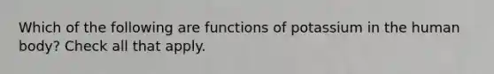 Which of the following are functions of potassium in the human body? Check all that apply.