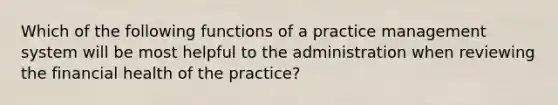 Which of the following functions of a practice management system will be most helpful to the administration when reviewing the financial health of the practice?