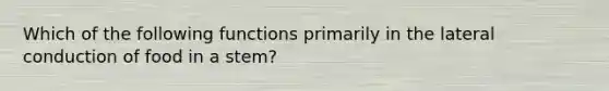 Which of the following functions primarily in the lateral conduction of food in a stem?