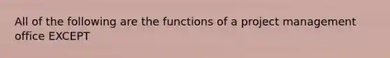 All of the following are the functions of a project management office EXCEPT