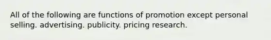 All of the following are functions of promotion except personal selling. advertising. publicity. pricing research.