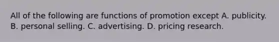 All of the following are functions of promotion except A. publicity. B. personal selling. C. advertising. D. pricing research.