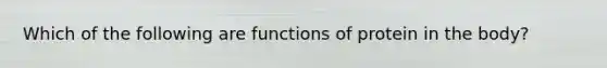 Which of the following are functions of protein in the body?