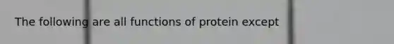 The following are all functions of protein except