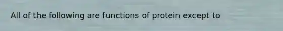 All of the following are functions of protein except to