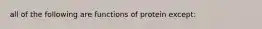 all of the following are functions of protein except: