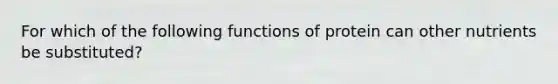 For which of the following functions of protein can other nutrients be substituted?